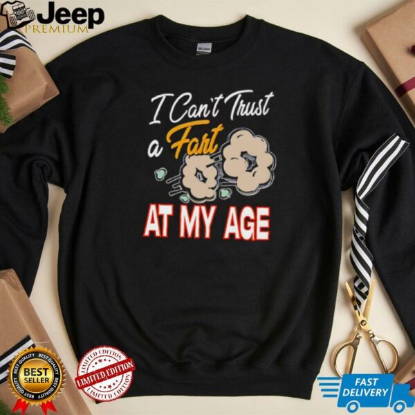 I can’t trust a fart at my age shirt