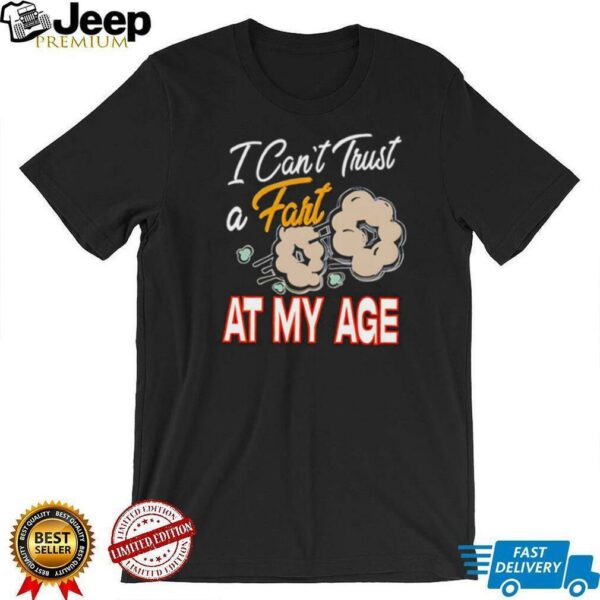 I can’t trust a fart at my age shirt