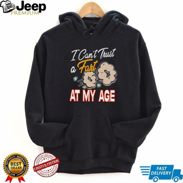 I can’t trust a fart at my age shirt