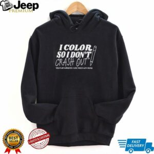 I color so i don’t crash out shirt