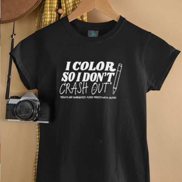 I color so i don’t crash out shirt