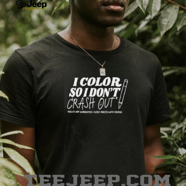 I color so i don’t crash out shirt