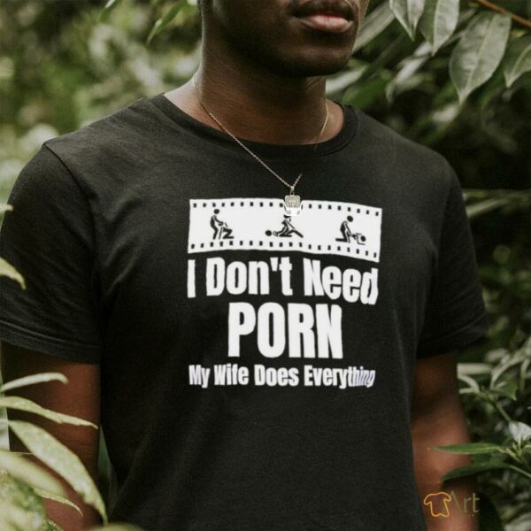 I don’t need Porn my wife does everything shirt
