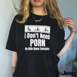 I dont need Porn my wife does everything shirt3
