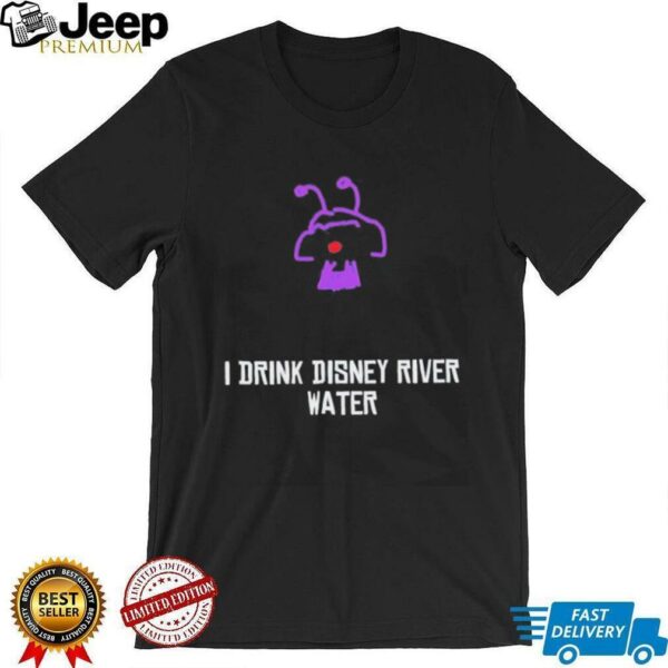 I drink Disney river water unisex t shirt