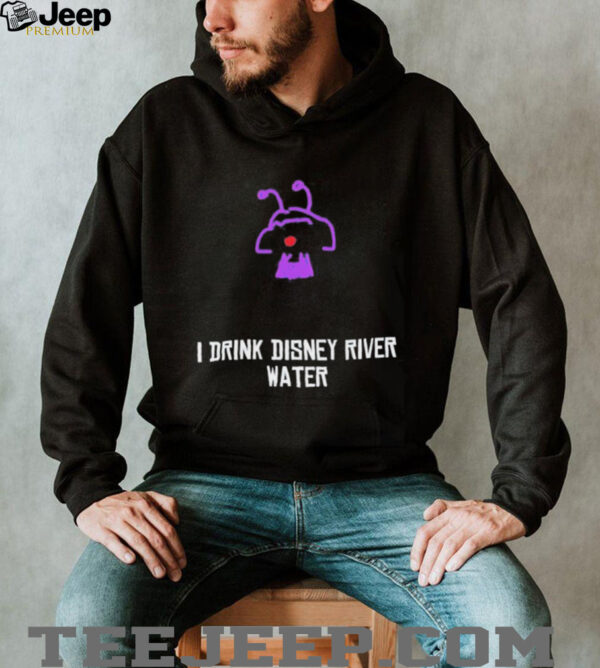 I drink Disney river water unisex t shirt