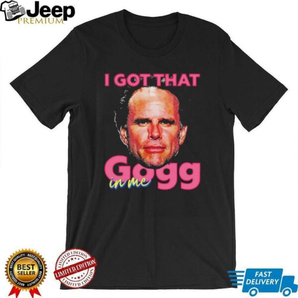 I got that gogg in me shirt