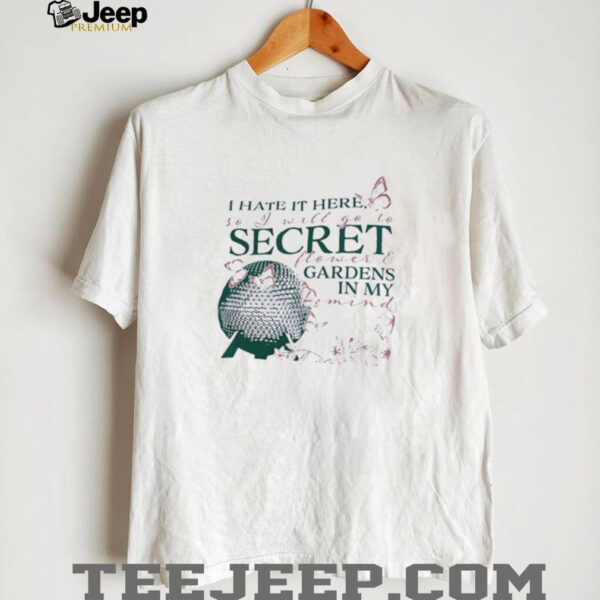 I hate it here so I will go to secret flower and gardens in my mind shirt