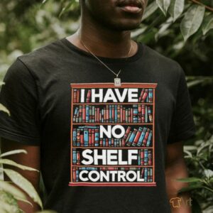 I have no shelf control T shirt