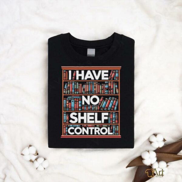 I have no shelf control T shirt