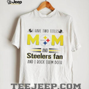 I have two titles mom and Steelers fan and I rock them both shirt