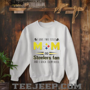 I have two titles mom and Steelers fan and I rock them both shirt2