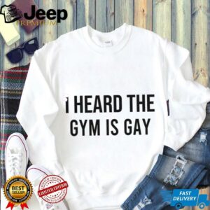 I heard the gym is gay shirt2