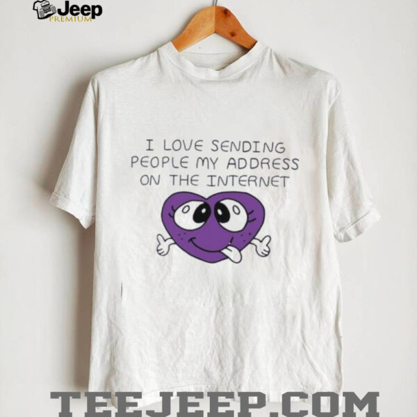 I love sending people my address on the internet shirt