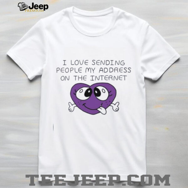 I love sending people my address on the internet shirt