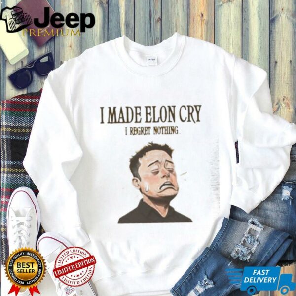 I made Elon Musk cry I regret nothing shirt