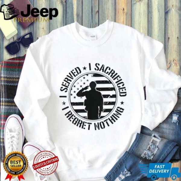 I served I sacrificed I regret nothing shirt