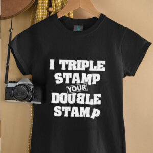 I triple stamp your double stamp unisex t shirt3
