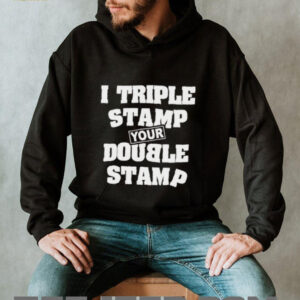 I triple stamp your double stamp unisex t shirt4