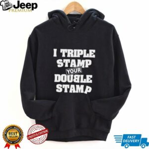 I triple stamp your double stamp unisex t shirt5