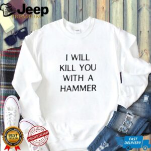 I will kill you with a hammer shirt2