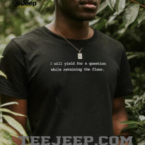 I will yield for a question while retaining the floor shirt3