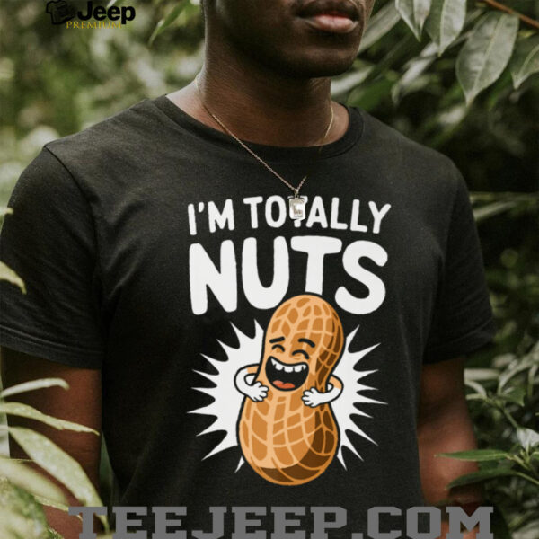 I’m Totally Nuts Funny Peanut Pun Peanuts Lover Shirt