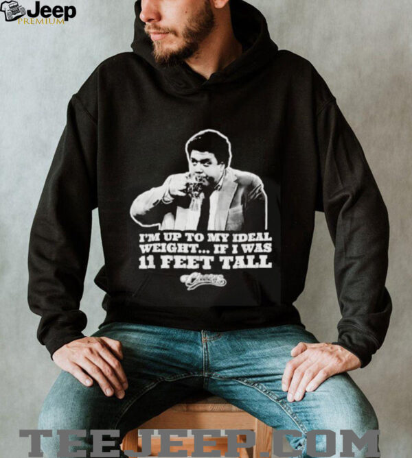 I’m Up To My Ideal Weight If I Was 11 Feet Tall Cheers shirt