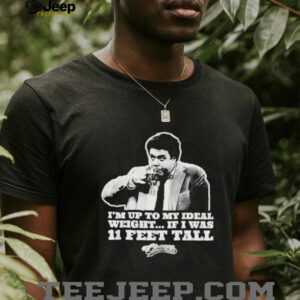 Im Up To My Ideal Weight If I Was 11 Feet Tall Cheers shirt2