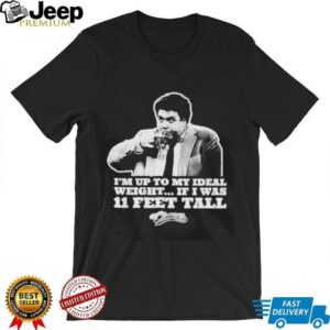 Im Up To My Ideal Weight If I Was 11 Feet Tall Cheers shirt3