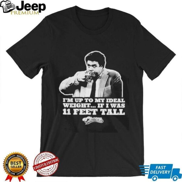 I’m Up To My Ideal Weight If I Was 11 Feet Tall Cheers shirt