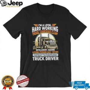 Im a loyal hard working proud courteous cleam intelligent garing loving person just trying truck driver shirt2