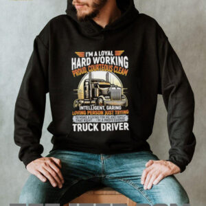 Im a loyal hard working proud courteous cleam intelligent garing loving person just trying truck driver shirt4