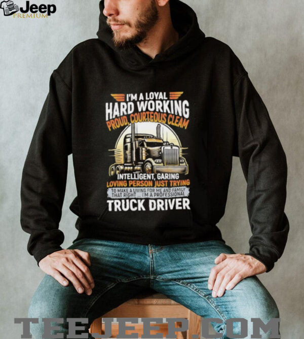 I’m a loyal hard working proud courteous cleam intelligent garing loving person just trying truck driver shirt