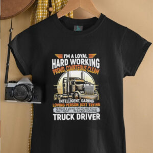 Im a loyal hard working proud courteous cleam intelligent garing loving person just trying truck driver shirt5