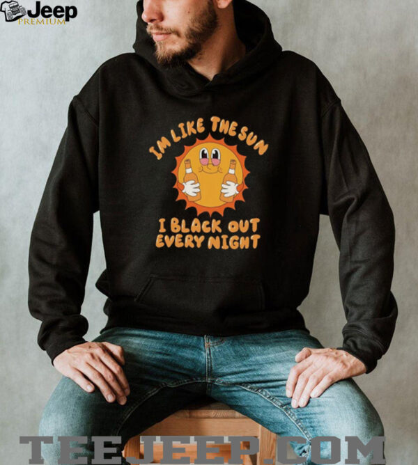 Im like the sun I black out every night hoodie