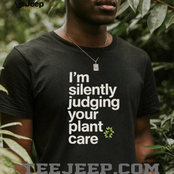 I’m silently judging your plant care shirt