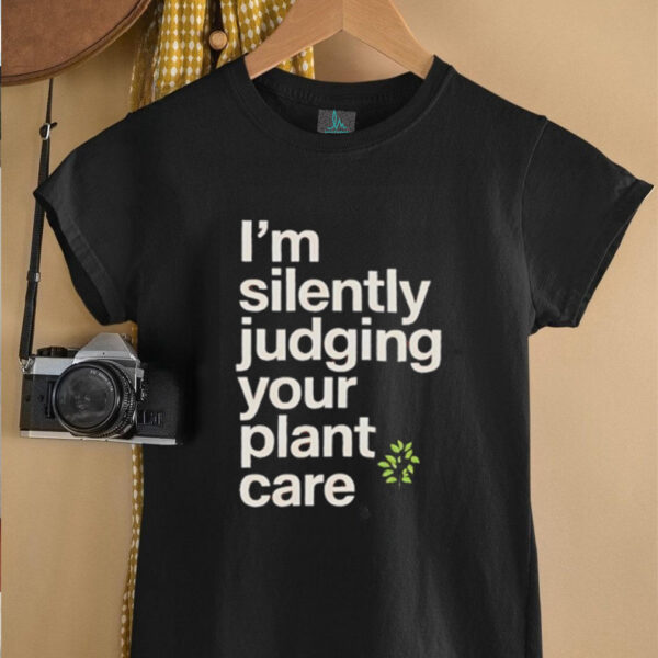 I’m silently judging your plant care shirt