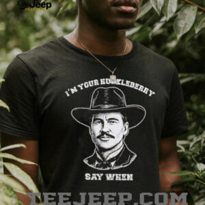 I’m your huckleberry say when shirt