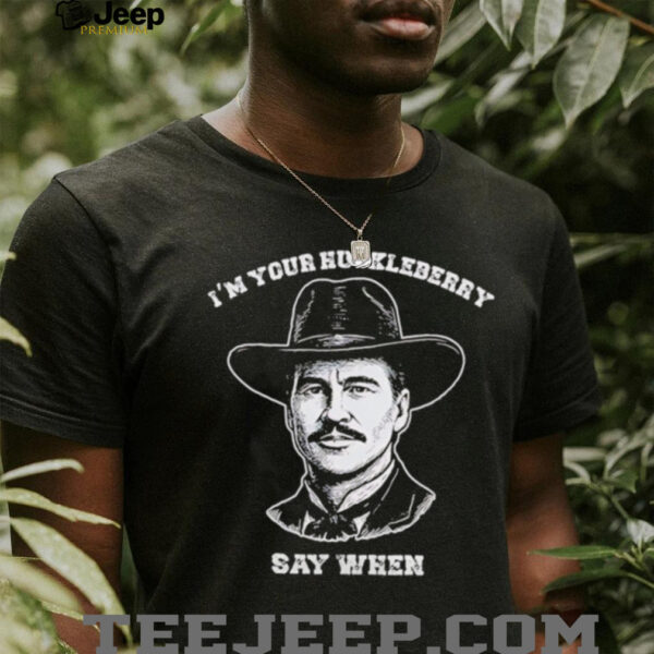 I’m your huckleberry say when shirt