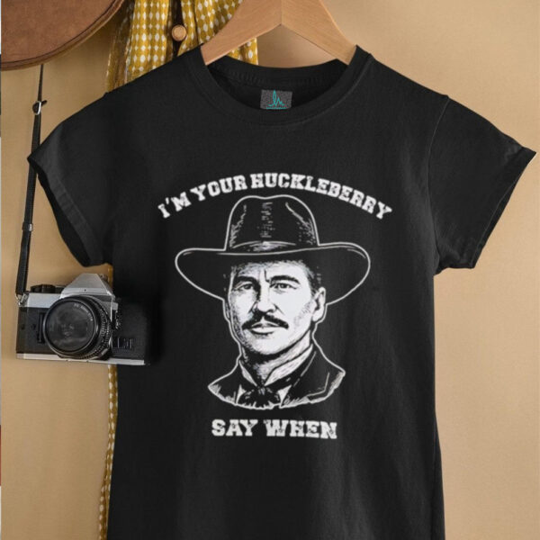 I’m your huckleberry say when shirt
