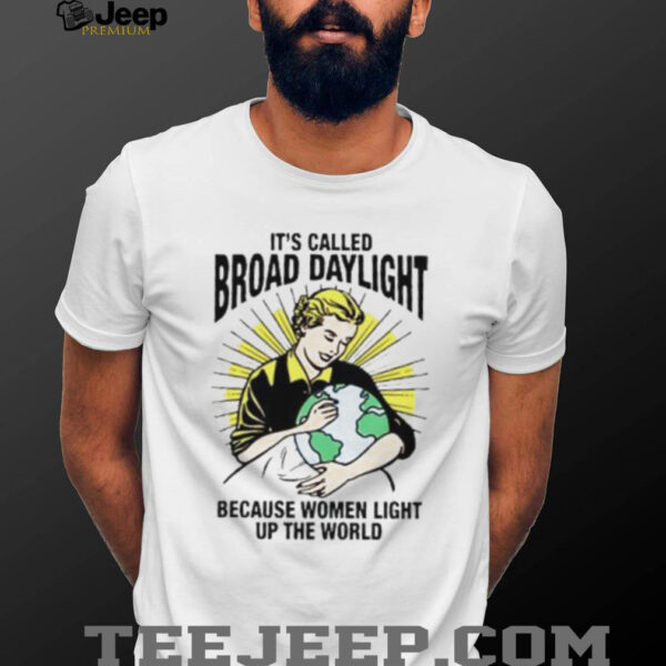 It’s called broad daylight because women light up the world shirt