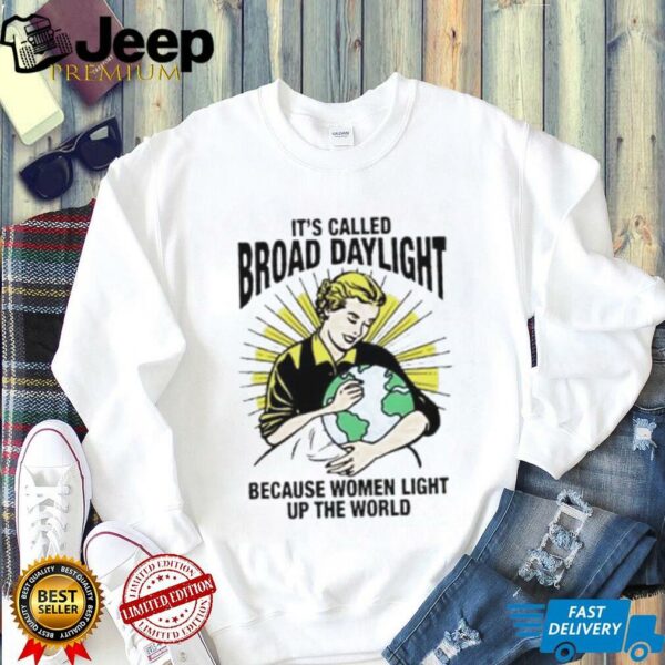It’s called broad daylight because women light up the world shirt