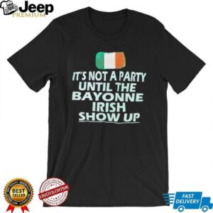 Its not a party until the bayonne Irish show up shirt2