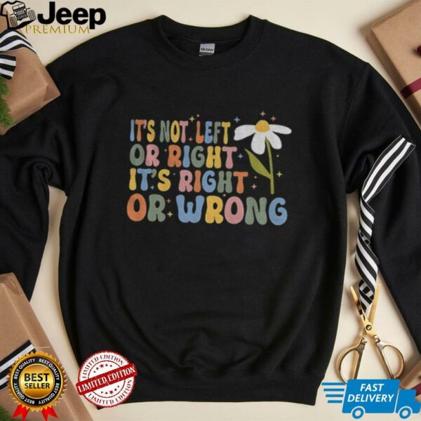 It’s not left or right it’s right or wrong shirt
