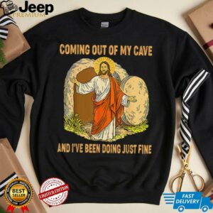 Jesus Coming Out Of My Cave And Ive Been Doing Just Fine T Shirt3
