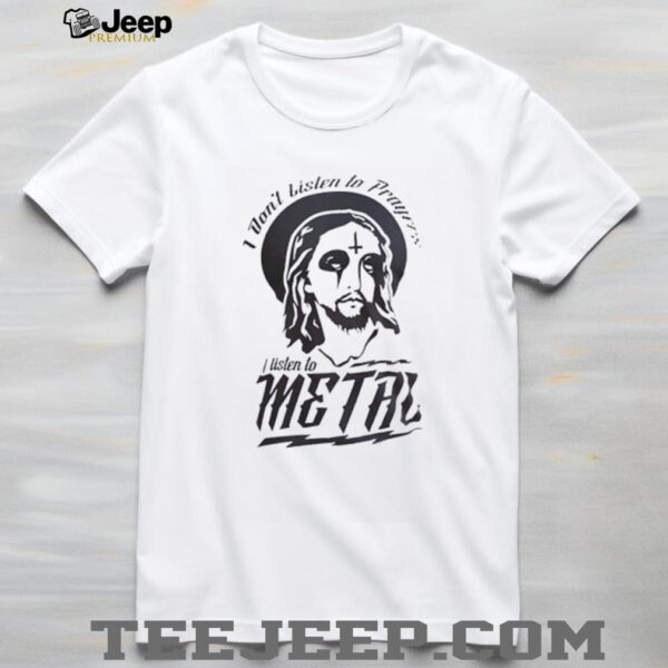 Jesus I don’t listen to prayers I listen to metal shirt