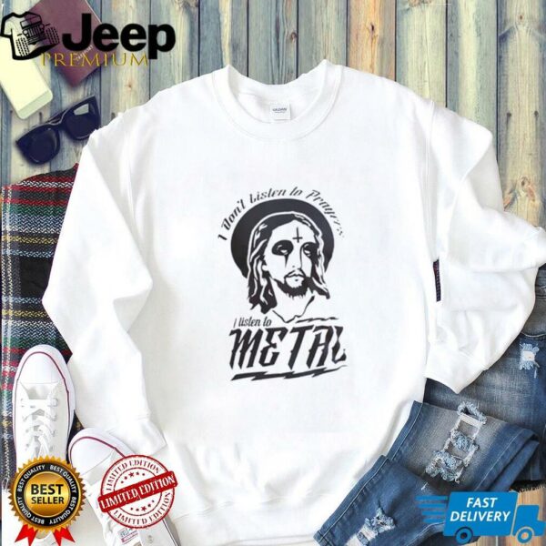 Jesus I don’t listen to prayers I listen to metal shirt