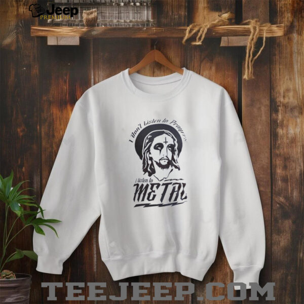 Jesus I don’t listen to prayers I listen to metal shirt
