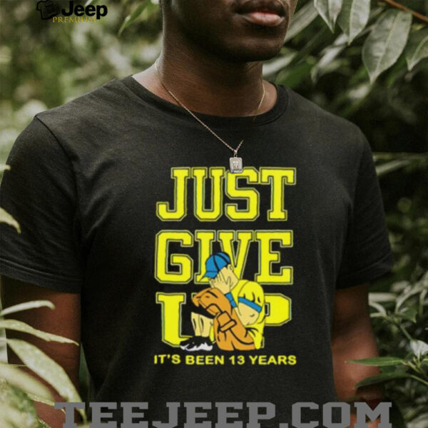 John Cena Just Give Up It’s Been 13 Years Unisex T shirt